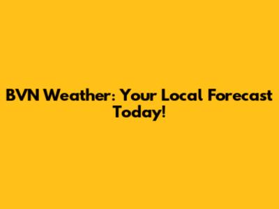 BVN Weather: Your Local Forecast Today!