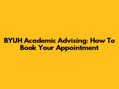 BYUH Academic Advising: How To Book Your Appointment