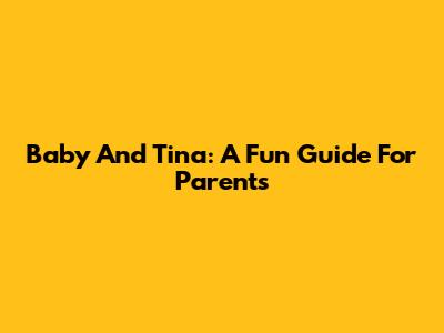 Baby And Tina: A Fun Guide For Parents