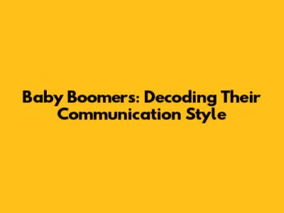 Baby Boomers: Decoding Their Communication Style