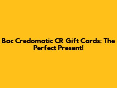 Bac Credomatic CR Gift Cards: The Perfect Present!