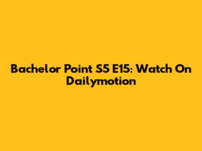 Bachelor Point S5 E15: Watch On Dailymotion