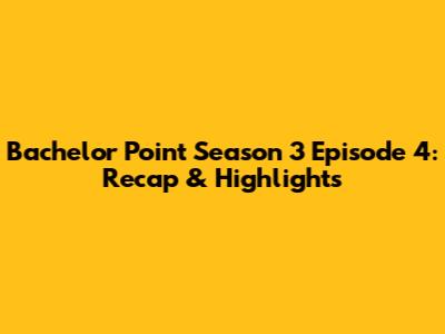 Bachelor Point Season 3 Episode 4: Recap & Highlights
