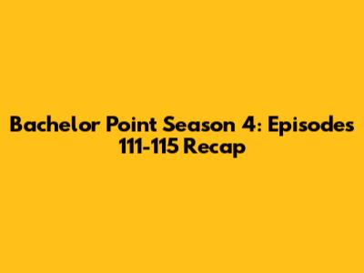 Bachelor Point Season 4: Episodes 111-115 Recap
