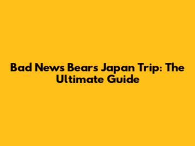 Bad News Bears Japan Trip: The Ultimate Guide