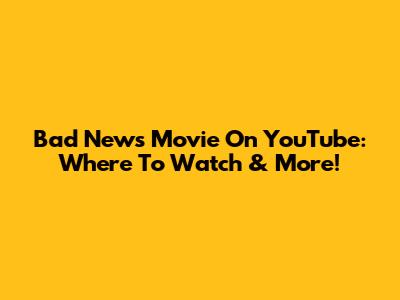 Bad News Movie On YouTube: Where To Watch & More!