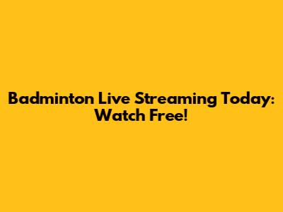 Badminton Live Streaming Today: Watch Free!