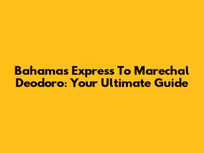 Bahamas Express To Marechal Deodoro: Your Ultimate Guide
