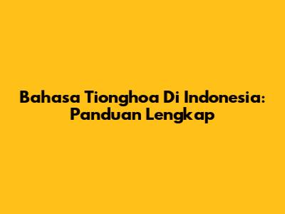 Bahasa Tionghoa Di Indonesia: Panduan Lengkap