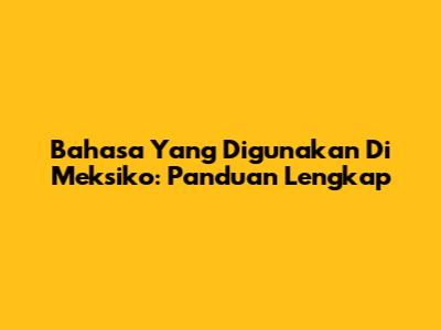 Bahasa Yang Digunakan Di Meksiko: Panduan Lengkap