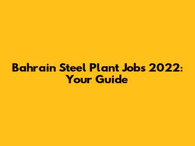 Bahrain Steel Plant Jobs 2022: Your Guide