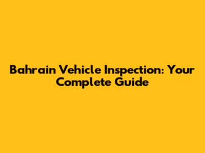 Bahrain Vehicle Inspection: Your Complete Guide