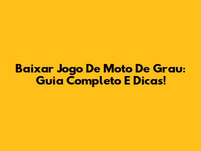 Baixar Jogo De Moto De Grau: Guia Completo E Dicas!
