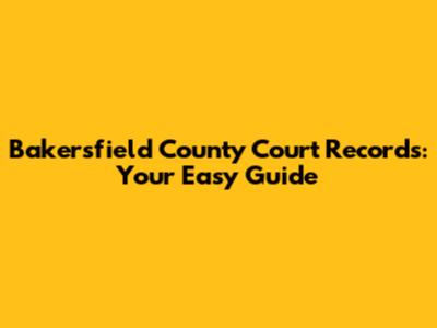 Bakersfield County Court Records: Your Easy Guide
