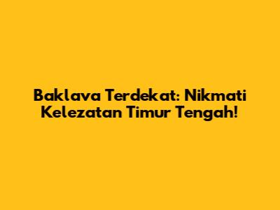 Baklava Terdekat: Nikmati Kelezatan Timur Tengah!