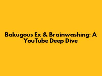 Bakugou's Ex & Brainwashing: A YouTube Deep Dive