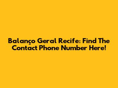 Balanço Geral Recife: Find The Contact Phone Number Here!