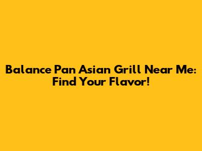 Balance Pan Asian Grill Near Me: Find Your Flavor!
