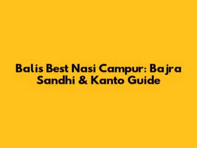Bali's Best Nasi Campur: Bajra Sandhi & Kanto Guide