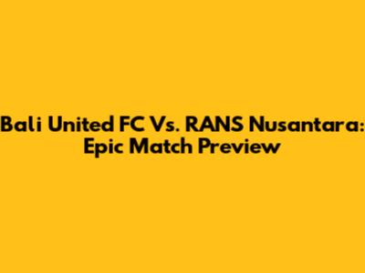 Bali United FC Vs. RANS Nusantara: Epic Match Preview
