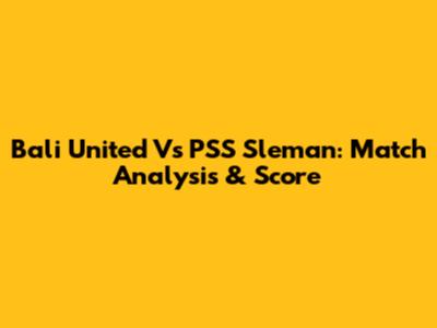 Bali United Vs PSS Sleman: Match Analysis & Score