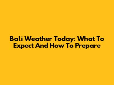 Bali Weather Today: What To Expect And How To Prepare