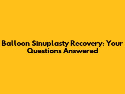 Balloon Sinuplasty Recovery: Your Questions Answered