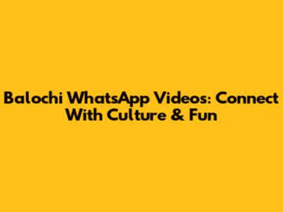 Balochi WhatsApp Videos: Connect With Culture & Fun