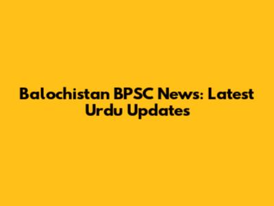 Balochistan BPSC News: Latest Urdu Updates