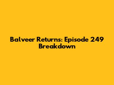 Balveer Returns: Episode 249 Breakdown