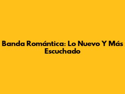 Banda Romántica: Lo Nuevo Y Más Escuchado