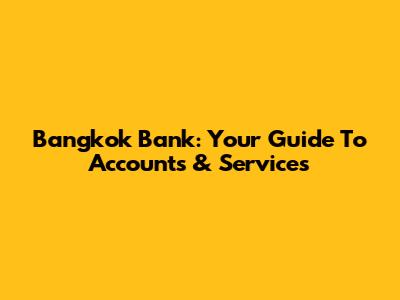 Bangkok Bank: Your Guide To Accounts & Services