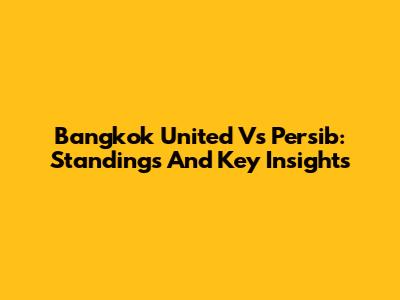 Bangkok United Vs Persib: Standings And Key Insights