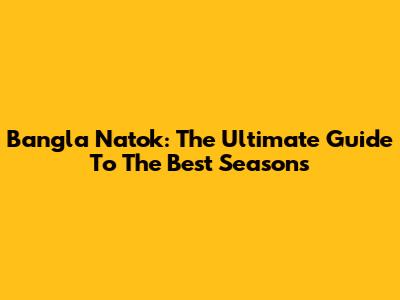 Bangla Natok: The Ultimate Guide To The Best Seasons