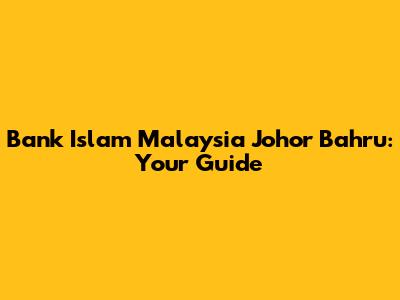 Bank Islam Malaysia Johor Bahru: Your Guide