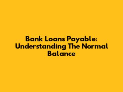 Bank Loans Payable: Understanding The Normal Balance