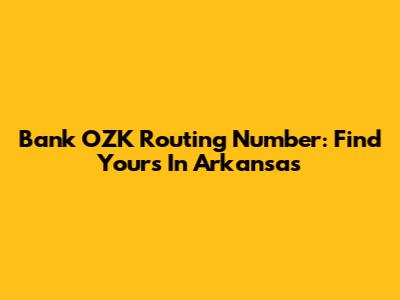Bank OZK Routing Number: Find Yours In Arkansas