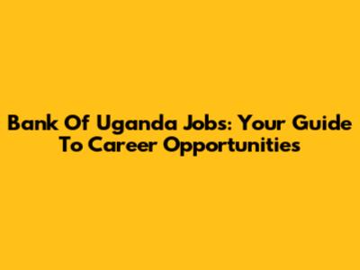 Bank Of Uganda Jobs: Your Guide To Career Opportunities