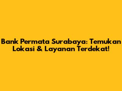 Bank Permata Surabaya: Temukan Lokasi & Layanan Terdekat!