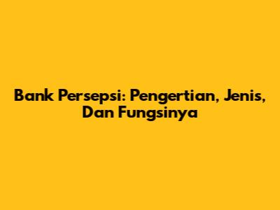 Bank Persepsi: Pengertian, Jenis, Dan Fungsinya
