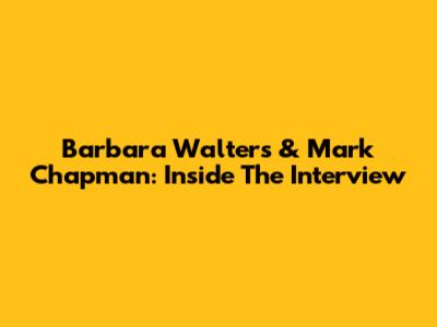 Barbara Walters & Mark Chapman: Inside The Interview