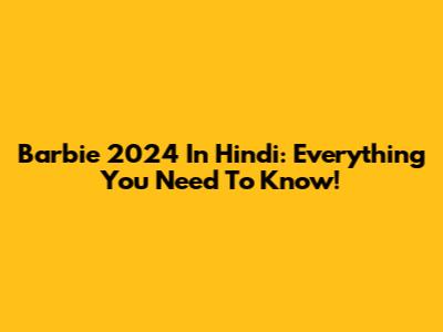 Barbie 2024 In Hindi: Everything You Need To Know!