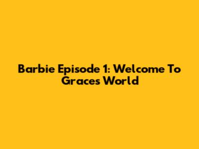 Barbie Episode 1: Welcome To Grace's World