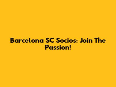 Barcelona SC Socios: Join The Passion!