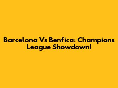 Barcelona Vs Benfica: Champions League Showdown!