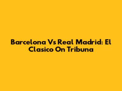 Barcelona Vs Real Madrid: El Clasico On Tribuna