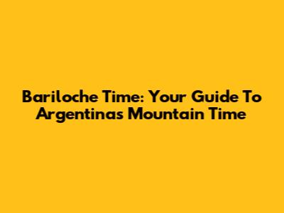 Bariloche Time: Your Guide To Argentina's Mountain Time