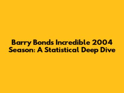 Barry Bonds' Incredible 2004 Season: A Statistical Deep Dive