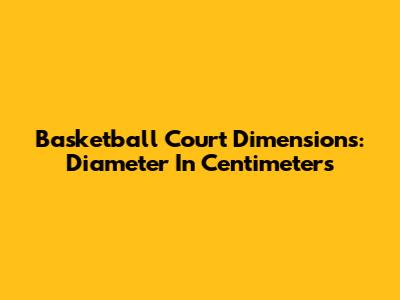 Basketball Court Dimensions: Diameter In Centimeters