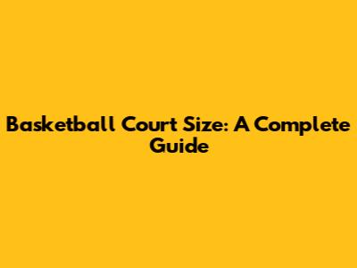 Basketball Court Size: A Complete Guide